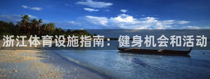 意昂体育3是干嘛的公司：浙江体育设施指南：健身机会和