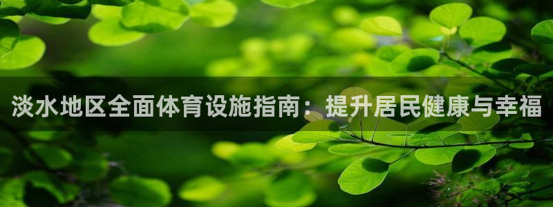 意昂体育3招商电话是多少号码：淡水地区全面体育设施指