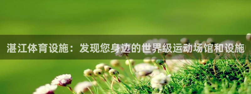 意昂3集团官网首页网址：湛江体育设施：发现您身边的世