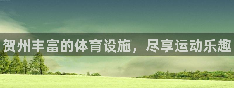 意昂3开户：贺州丰富的体育设施，尽享运动乐趣