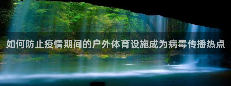 意昂3集团简介：如何防止疫情期间的户外体育设施成为病