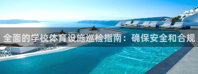 意昂3娱乐平台：全面的学校体育设施巡检指南：确保安全