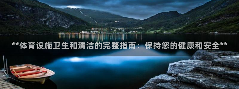 意昂体育3是干嘛的公司：**体育设施卫生和清洁的完整