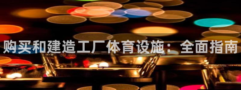 意昂3开户：购买和建造工厂体育设施：全面指南
