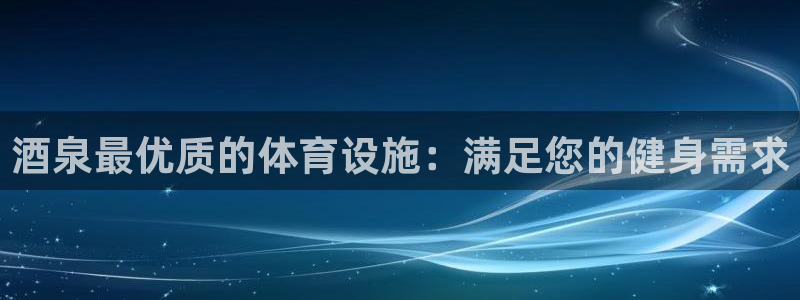 意昂体育3招商电话是多少号码：酒泉最优质的体育设施：