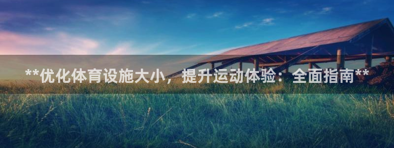 意昂3娱乐40996：**优化体育设施大小，提升运动