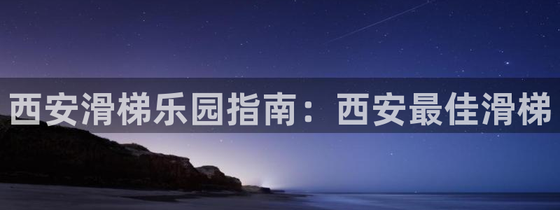 意昂体育3招商电话：西安滑梯乐园指南：西安最佳滑梯