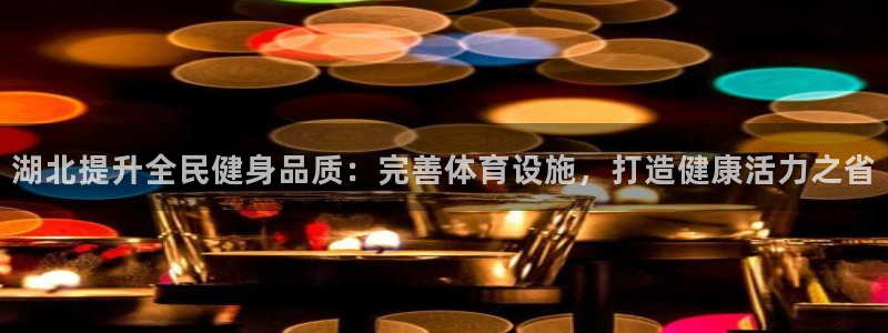 注册意昂3：湖北提升全民健身品质：完善体育设施，打造