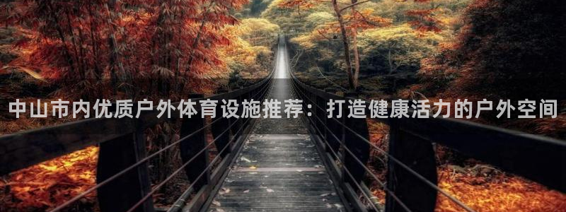 意昂体育3平台是正规平台吗：中山市内优质户外体育设施