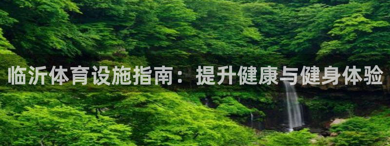 意昂体育3平台注册要钱吗：临沂体育设施指南：提升健康