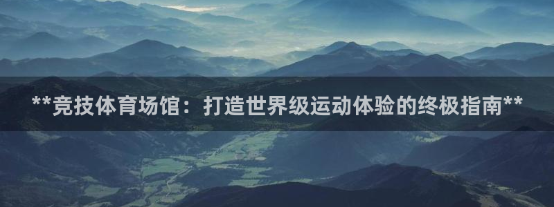 意昂体育3平台：**竞技体育场馆：打造世界级运动体验