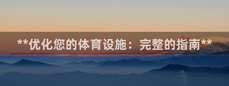 意昂体育3招商电话地址：**优化您的体育设施：完整的