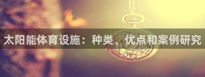 意昂体育3招商电话号码是多少：太阳能体育设施：种类、