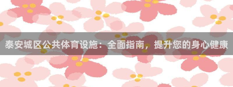 意昂体育3招商电话地址：泰安城区公共体育设施：全面指