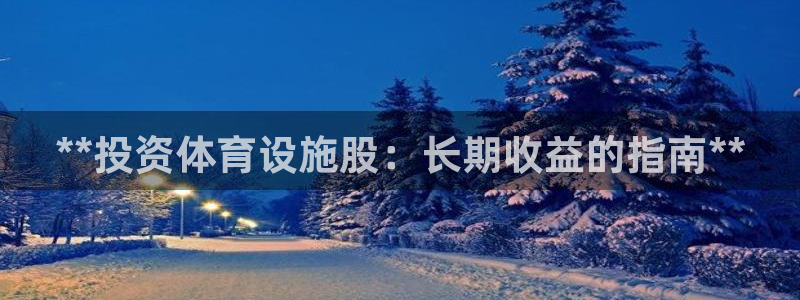 意昂3代理：**投资体育设施股：长期收益的指南**