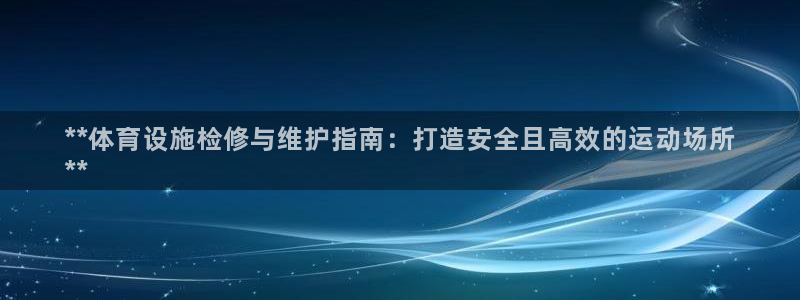 意昂体育3平台是正规平台吗安全吗：**体育设施检修与
