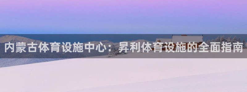 意昂体育3平台注册流程图：内蒙古体育设施中心：昇利体