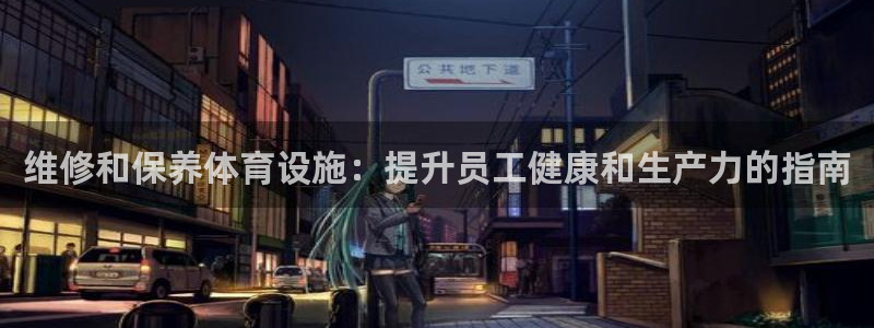 意昂体育3招商电话号码查询：维修和保养体育设施：提升