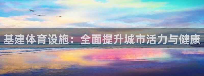 意昂体育3平台注册：基建体育设施：全面提升城市活力与