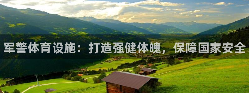 意昂体育3招商电话是多少号码：军警体育设施：打造强健