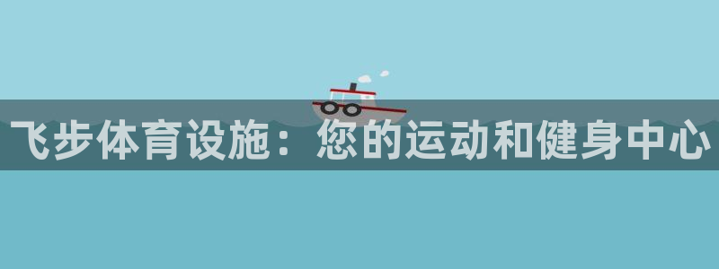 意昂3神州：飞步体育设施：您的运动和健身中心