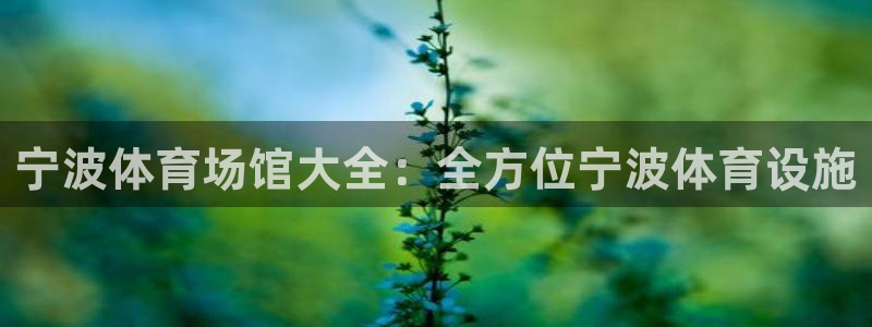 意昂体育3招商电话号码是多少啊：宁波体育场馆大全：全