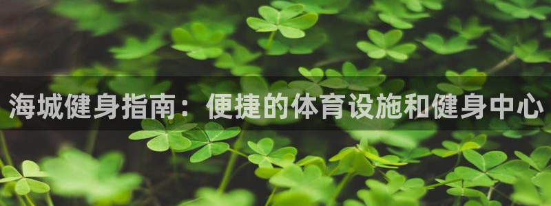 意昂体育3平台注册要钱吗是真的吗：海城健身指南：便捷