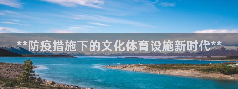意昂体育3软件：**防疫措施下的文化体育设施新时代*