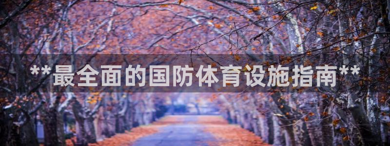 意昂3娱乐网站：**最全面的国防体育设施指南**