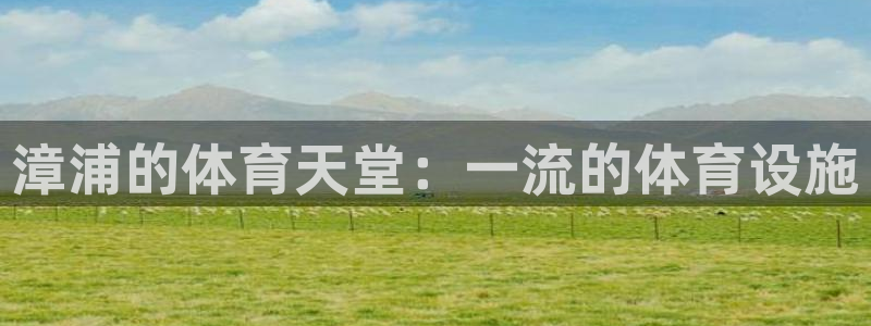 意昂体育3平台注册流程视频：漳浦的体育天堂：一流的体