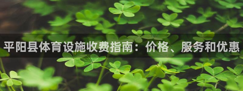 意昂体育3招商电话地址：平阳县体育设施收费指南：价格