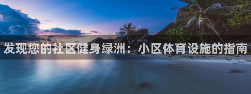 意昂体育3招商电话地址查询：发现您的社区健身绿洲：小