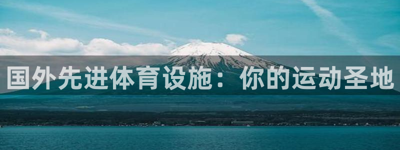 意昂3娱乐下载：国外先进体育设施：你的运动圣地