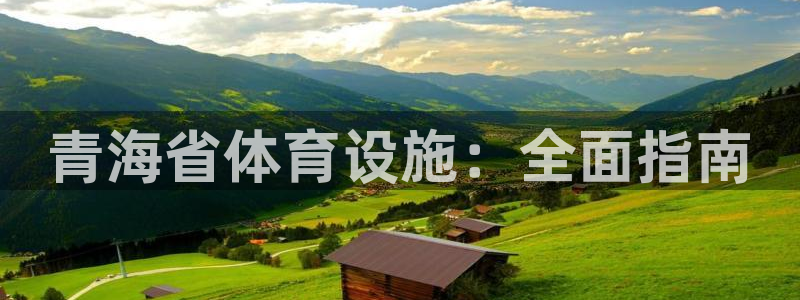 意昂3娱乐首页官网下载：青海省体育设施：全面指南