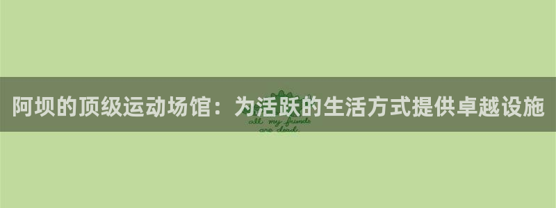 意昂体育3联系电话：阿坝的顶级运动场馆：为活跃的生活