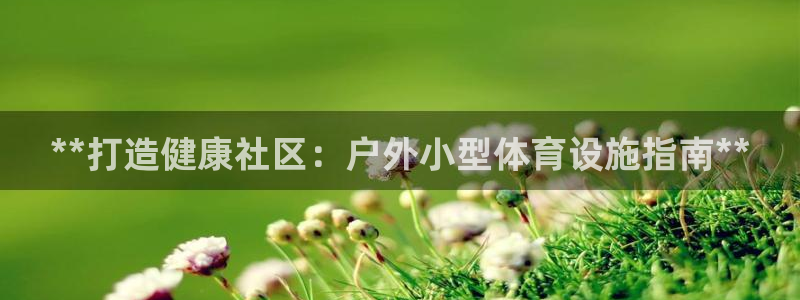 意昂体育3招商电话号码是多少号：**打造健康社区：户