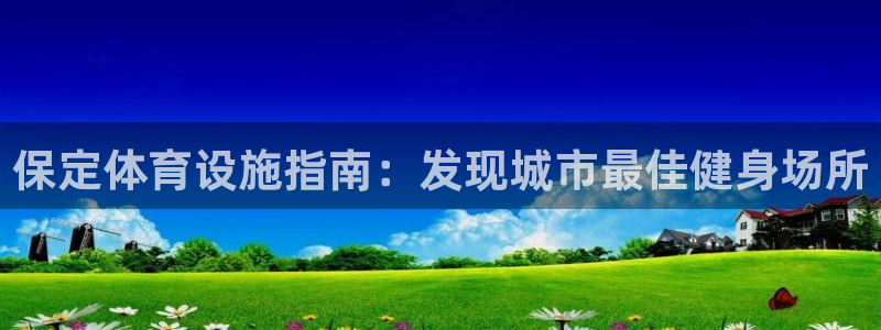 意昂3官方：保定体育设施指南：发现城市最佳健身场所