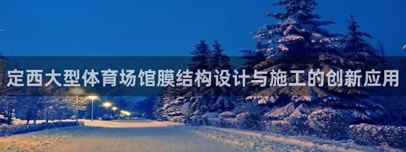 意昂3集团：定西大型体育场馆膜结构设计与施工的创新应