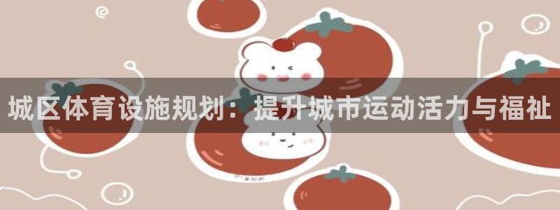 意昂体育3平台注册要钱吗：城区体育设施规划：提升城市
