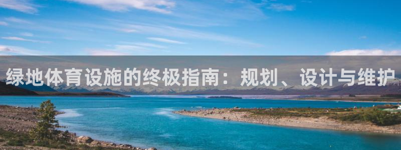 意昂体育3娱乐：绿地体育设施的终极指南：规划、设计与维护