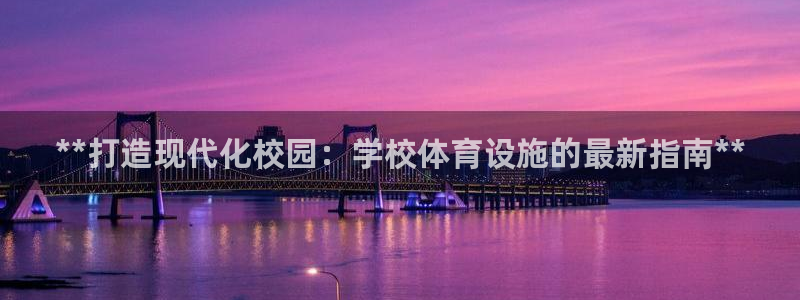 意昂3娱乐首页网站大全：**打造现代化校园：学校体育
