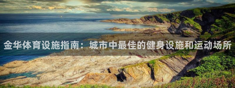 意昂体育3联系电话：金华体育设施指南：城市中最佳的健