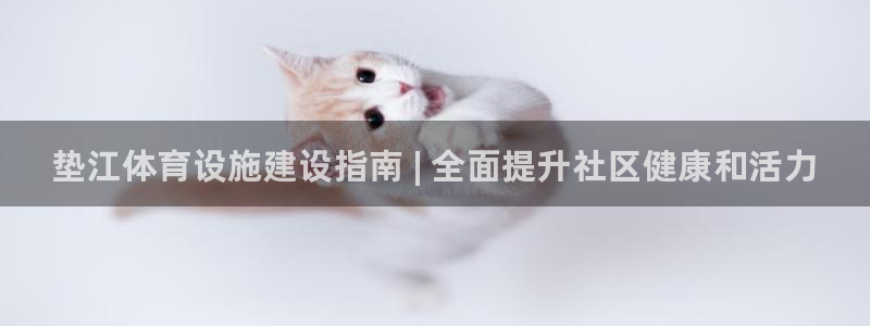 意昂3集团官网首页：垫江体育设施建设指南 | 全面提升社区健