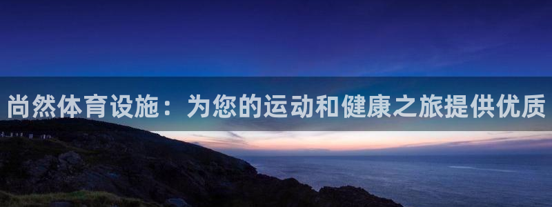 意昂体育3平台注册流程图：尚然体育设施：为您的运动和健康之旅