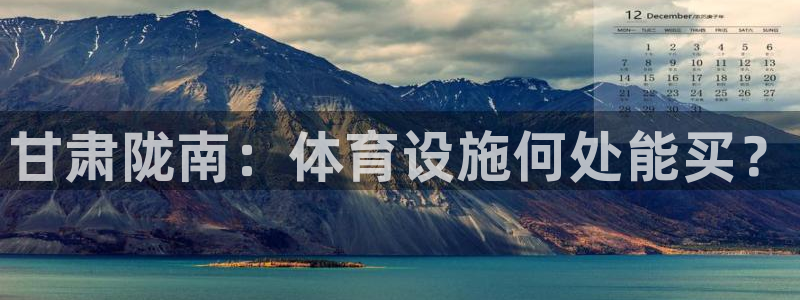 意昂体育3招商电话地址：甘肃陇南：体育设施何处能买？