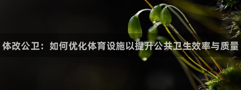 意昂体育3招商电话号码是多少：体改公卫：如何优化体育设施以提 