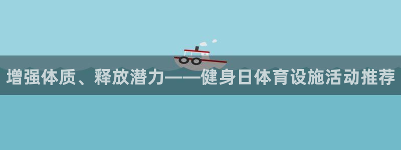 意昂3娱乐下载：增强体质、释放潜力——健身日体育设施