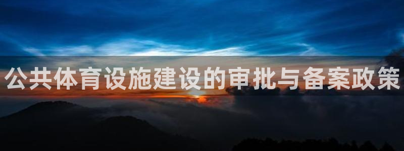 意昂平台体育：公共体育设施建设的审批与备案政策