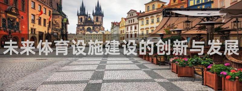 意昂3娱乐下载：未来体育设施建设的创新与发展