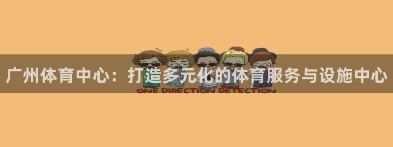 意昂体育3平台假的吗是真的吗：广州体育中心：打造多元化的体育